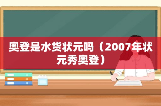 奥登是水货状元吗（2007年状元秀奥登）