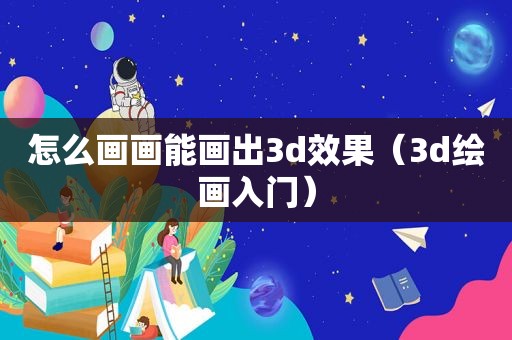 怎么画画能画出3d效果（3d绘画入门）
