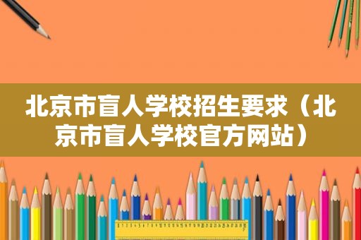 北京市盲人学校招生要求（北京市盲人学校官方网站）