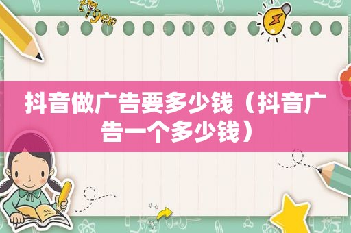 抖音做广告要多少钱（抖音广告一个多少钱）