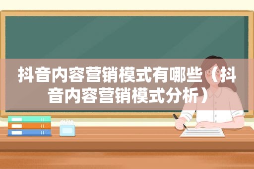 抖音内容营销模式有哪些（抖音内容营销模式分析）