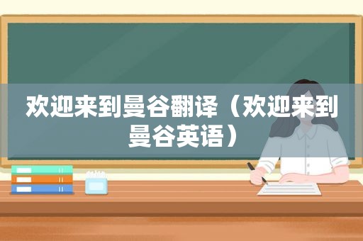 欢迎来到曼谷翻译（欢迎来到曼谷英语）