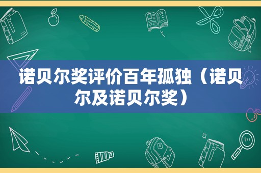 诺贝尔奖评价百年孤独（诺贝尔及诺贝尔奖）