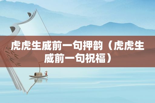 虎虎生威前一句押韵（虎虎生威前一句祝福）