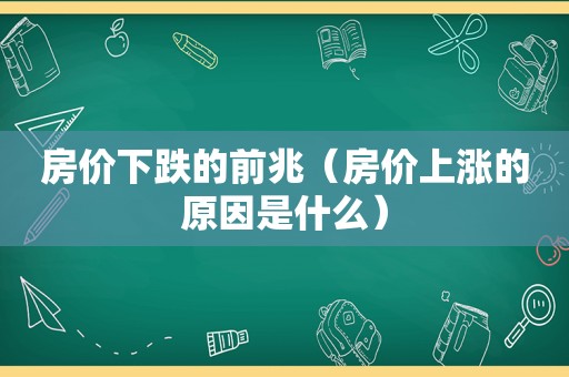 房价下跌的前兆（房价上涨的原因是什么）