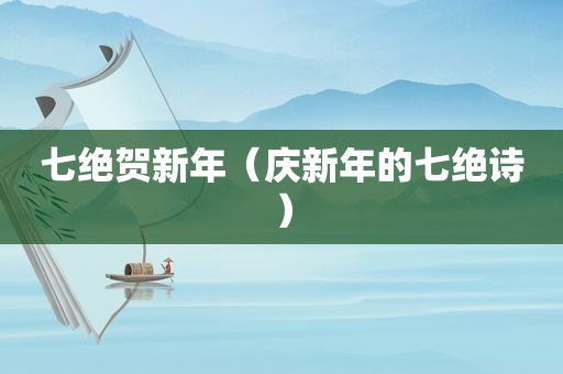 七绝贺新年（庆新年的七绝诗）