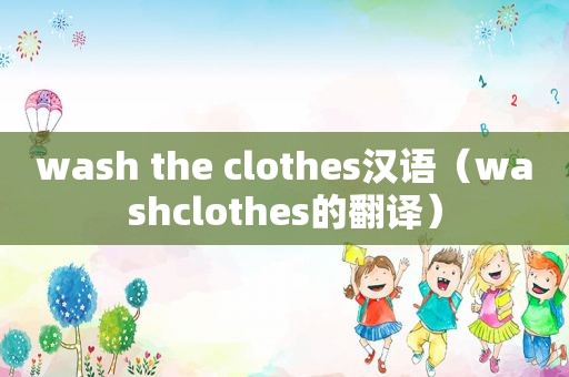 wash the clothes汉语（washclothes的翻译）