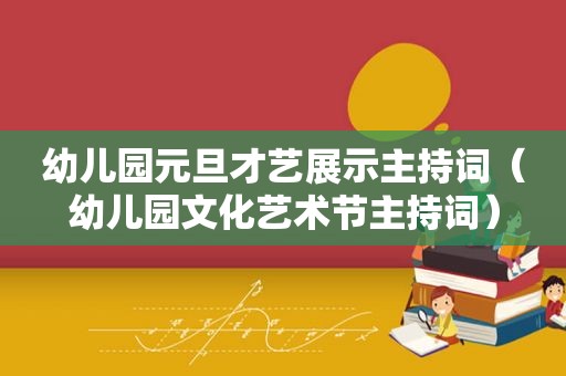幼儿园元旦才艺展示主持词（幼儿园文化艺术节主持词）