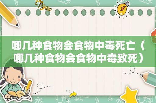哪几种食物会食物中毒死亡（哪几种食物会食物中毒致死）