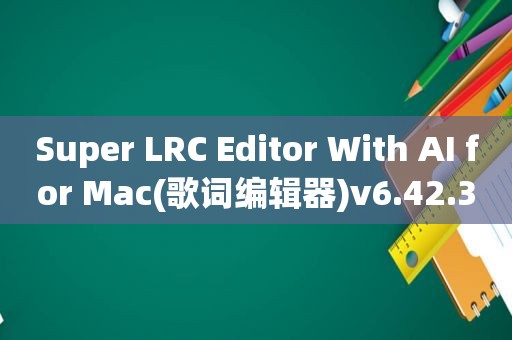 Super LRC Editor With AI for Mac(歌词编辑器)v6.42.3