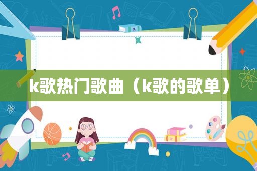 k歌热门歌曲（k歌的歌单）
