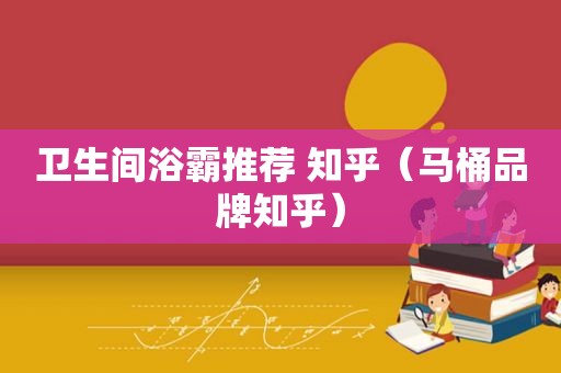 卫生间浴霸推荐 知乎（马桶品牌知乎）