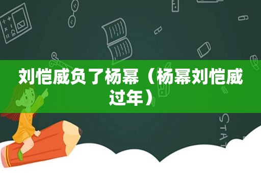 刘恺威负了杨幂（杨幂刘恺威过年）