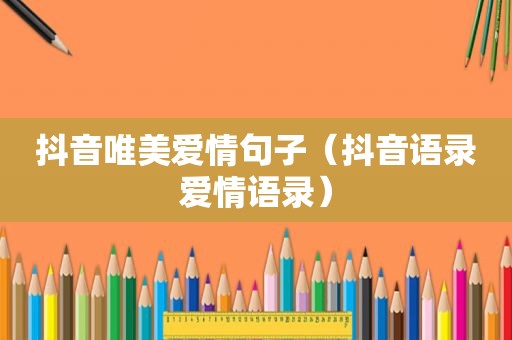 抖音唯美爱情句子（抖音语录爱情语录）