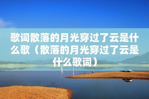 歌词散落的月光穿过了云是什么歌（散落的月光穿过了云是什么歌词）