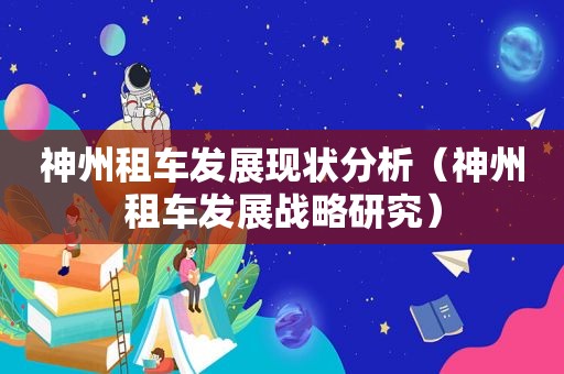 神州租车发展现状分析（神州租车发展战略研究）