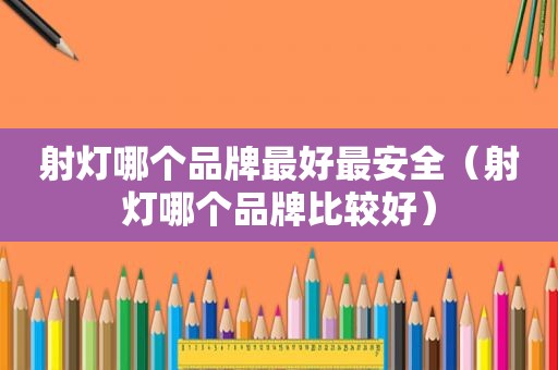 射灯哪个品牌最好最安全（射灯哪个品牌比较好）