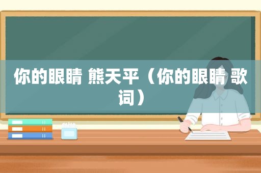 你的眼睛 熊天平（你的眼睛 歌词）
