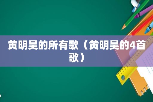 黄明昊的所有歌（黄明昊的4首歌）