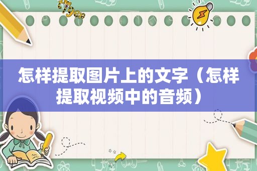 怎样提取图片上的文字（怎样提取视频中的音频）