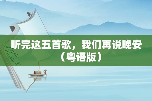 听完这五首歌，我们再说晚安（粤语版）