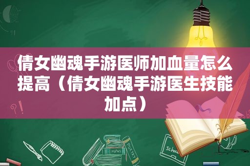 倩女幽魂手游医师加血量怎么提高（倩女幽魂手游医生技能加点）