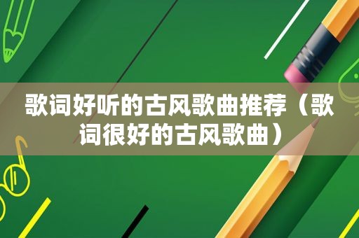 歌词好听的古风歌曲推荐（歌词很好的古风歌曲）