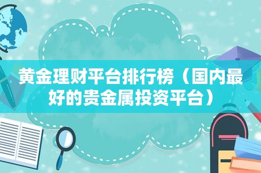 黄金理财平台排行榜（国内最好的贵金属投资平台）