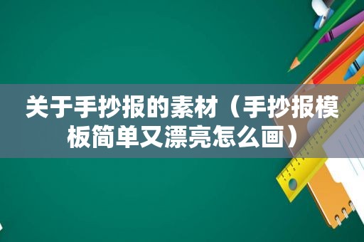 关于手抄报的素材（手抄报模板简单又漂亮怎么画）