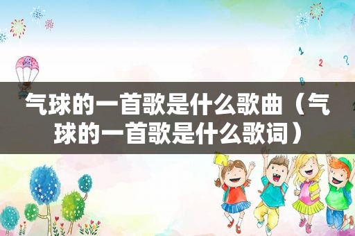 气球的一首歌是什么歌曲（气球的一首歌是什么歌词）
