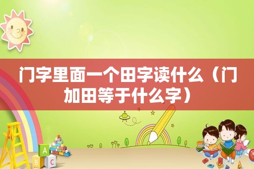 门字里面一个田字读什么（门加田等于什么字）
