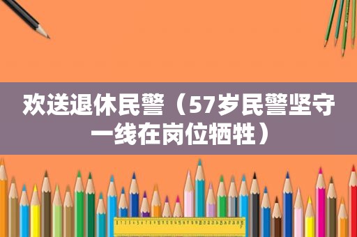 欢送退休民警（57岁民警坚守一线在岗位牺牲）