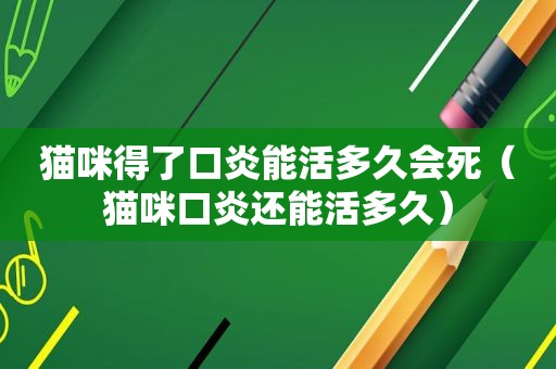 猫咪得了口炎能活多久会死（猫咪口炎还能活多久）
