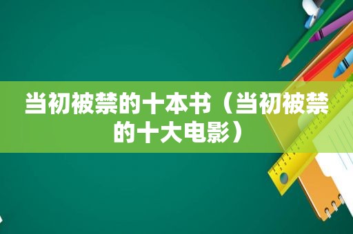 当初被禁的十本书（当初被禁的十大电影）