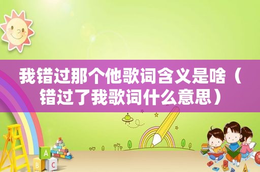 我错过那个他歌词含义是啥（错过了我歌词什么意思）