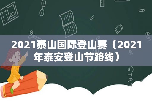2021泰山国际登山赛（2021年泰安登山节路线）