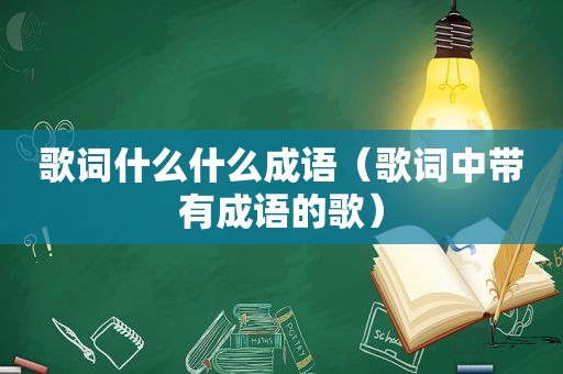 歌词什么什么成语（歌词中带有成语的歌）