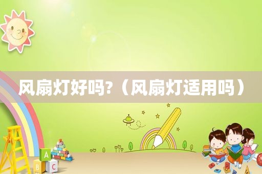 风扇灯好吗?（风扇灯适用吗）