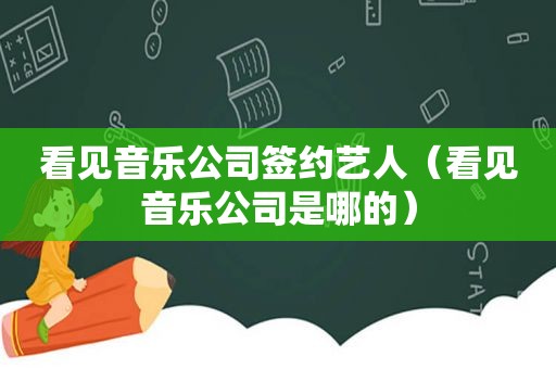 看见音乐公司签约艺人（看见音乐公司是哪的）