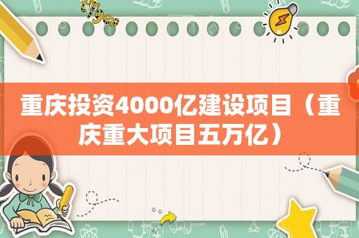 重庆投资4000亿建设项目（重庆重大项目五万亿）