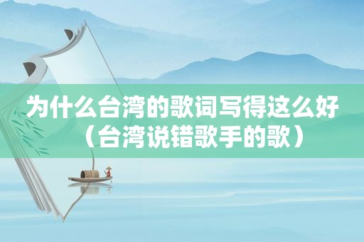 为什么台湾的歌词写得这么好（台湾说错歌手的歌）