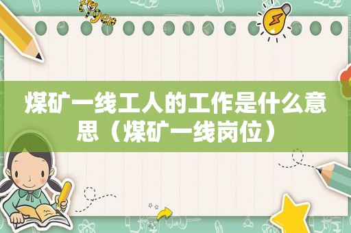 煤矿一线工人的工作是什么意思（煤矿一线岗位）