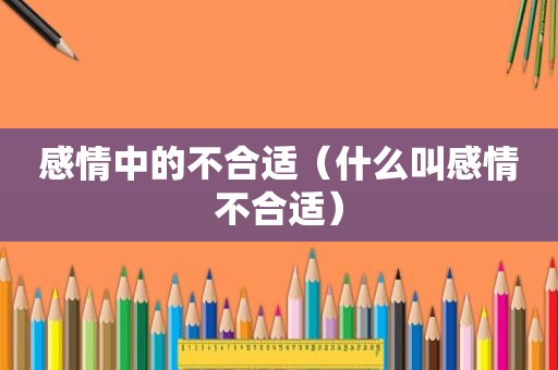 感情中的不合适（什么叫感情不合适）