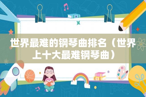 世界最难的钢琴曲排名（世界上十大最难钢琴曲）