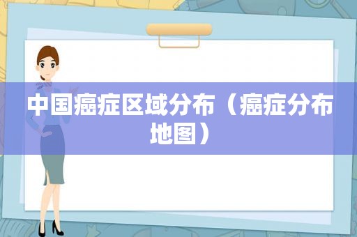 中国癌症区域分布（癌症分布地图）