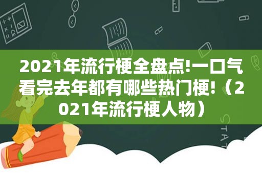 2021年流行梗全盘点!一口气看完去年都有哪些热门梗!（2021年流行梗人物）