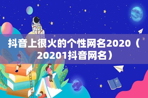 抖音上很火的个性网名2020（20201抖音网名）