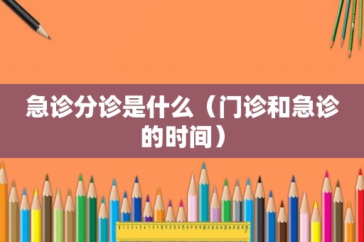急诊分诊是什么（门诊和急诊的时间）