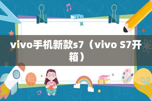 vivo手机新款s7（vivo S7开箱）