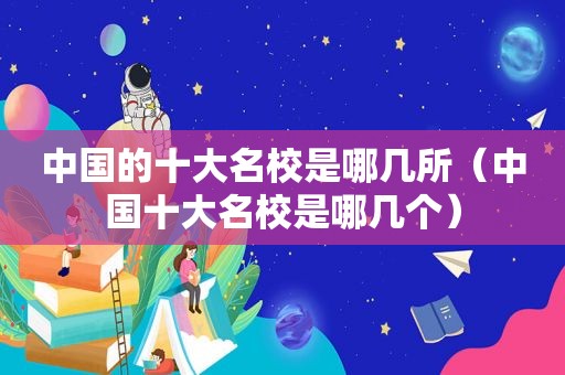 中国的十大名校是哪几所（中国十大名校是哪几个）